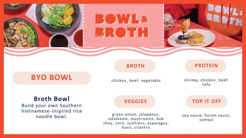 A menu for “Bowl & Broth” with a “Build Your Own (BYO) Bowl” option for a Southern Vietnamese-inspired rice noodle bowl. The menu is organized into sections: Broth (chicken, beef, vegetable), Protein (shrimp, chicken, beef, tofu), Veggies (green onion, jalapenos, edamame, mushrooms, bok choy, corn, scallions, asparagus, basil, cilantro), and Top It Off (soy sauce, hoisin sauce, sambal). The design features a red and beige color scheme with wavy accents. At the top, images show colorful broth bowls filled with fresh ingredients and a person wearing a red “Bowl & Broth” hoodie using chopsticks to pick up a dumpling from a plate.